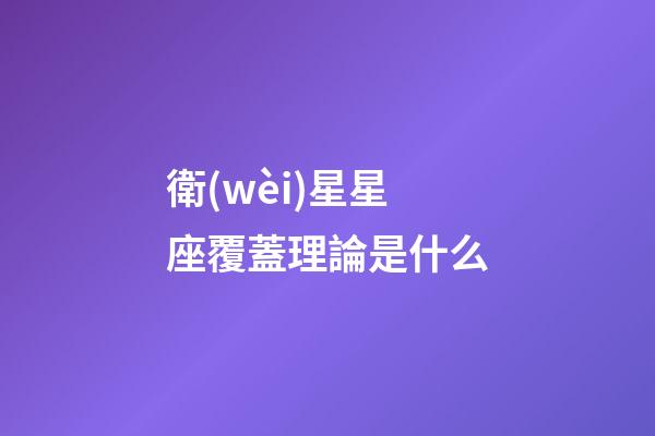 衛(wèi)星星座覆蓋理論是什么-第1張-星座運勢-玄機派