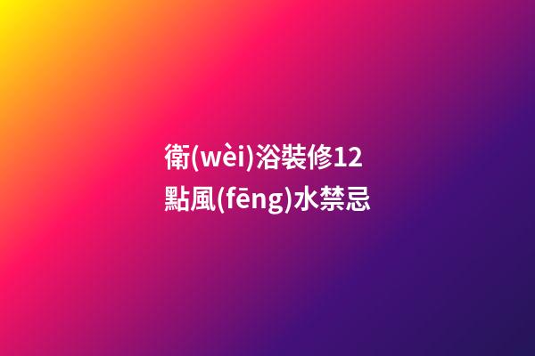 衛(wèi)浴裝修12點風(fēng)水禁忌