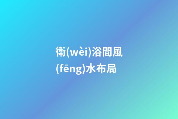 衛(wèi)浴間風(fēng)水布局