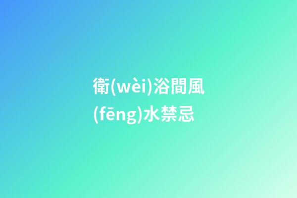 衛(wèi)浴間風(fēng)水禁忌