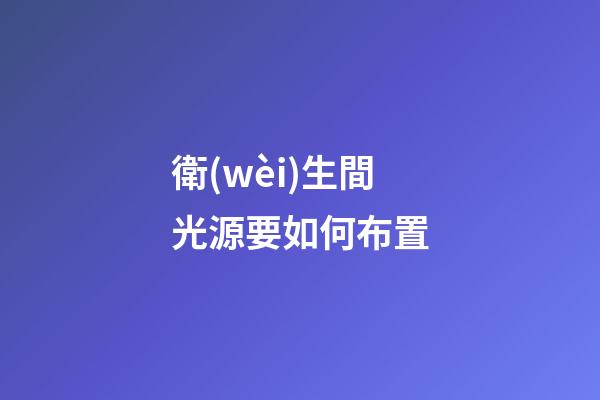 衛(wèi)生間光源要如何布置