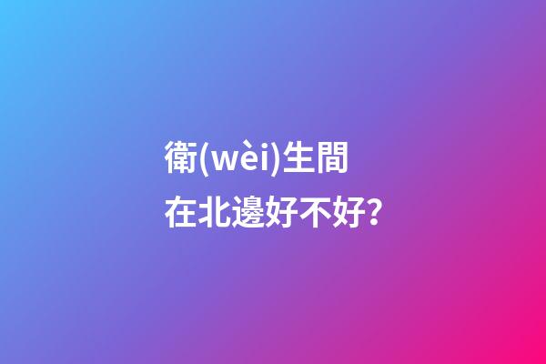 衛(wèi)生間在北邊好不好？