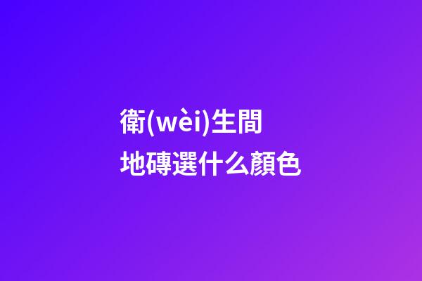 衛(wèi)生間地磚選什么顏色