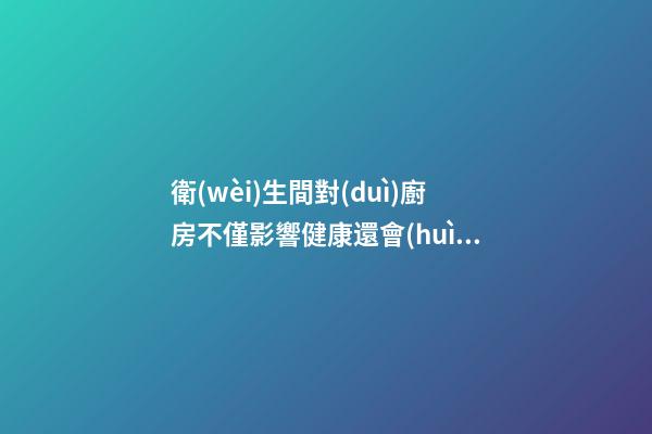 衛(wèi)生間對(duì)廚房不僅影響健康還會(huì)散財(cái)