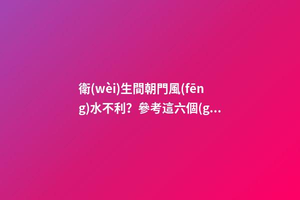 衛(wèi)生間朝門風(fēng)水不利？參考這六個(gè)解決方法，爸媽看了很放心！