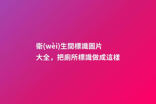 衛(wèi)生間標識圖片大全，把廁所標識做成這樣-第1張-觀點-玄機派
