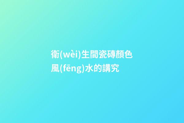 衛(wèi)生間瓷磚顏色風(fēng)水的講究