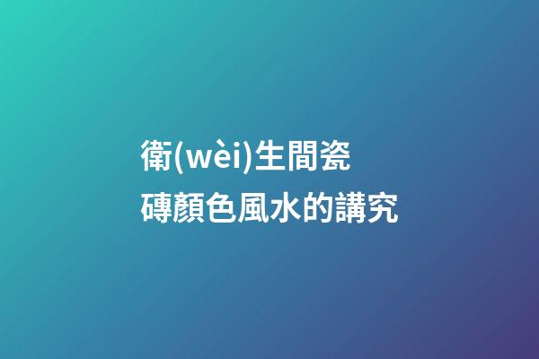 衛(wèi)生間瓷磚顏色風水的講究
