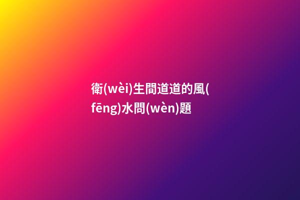 衛(wèi)生間道道的風(fēng)水問(wèn)題