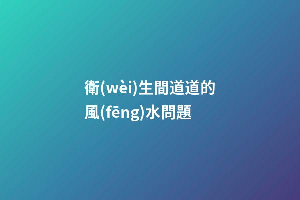 衛(wèi)生間道道的風(fēng)水問題