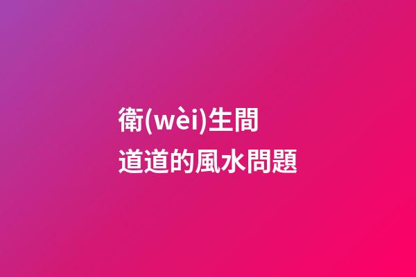 衛(wèi)生間道道的風水問題