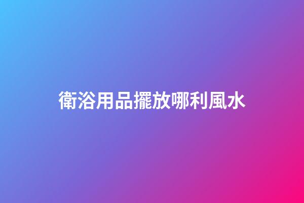 衛浴用品擺放哪利風水