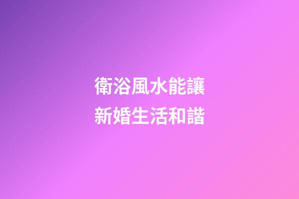 衛浴風水能讓新婚生活和諧