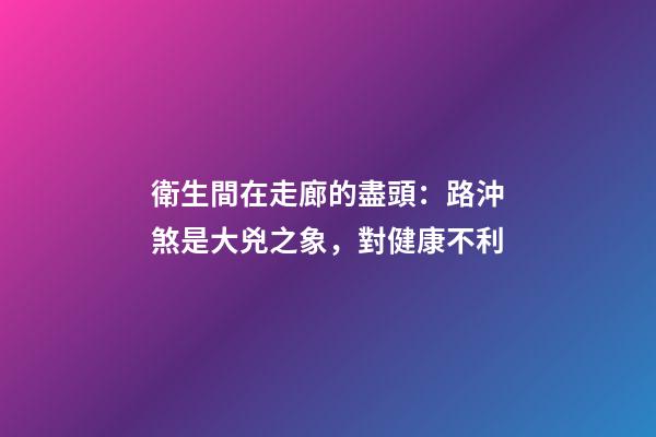 衛生間在走廊的盡頭：路沖煞是大兇之象，對健康不利