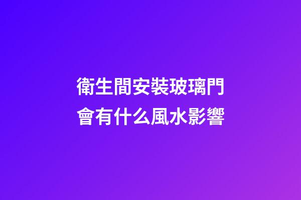 衛生間安裝玻璃門會有什么風水影響