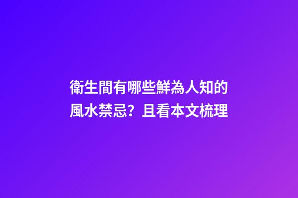 衛生間有哪些鮮為人知的風水禁忌？且看本文梳理