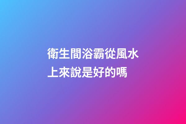 衛生間浴霸從風水上來說是好的嗎