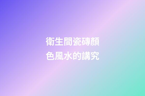 衛生間瓷磚顏色風水的講究