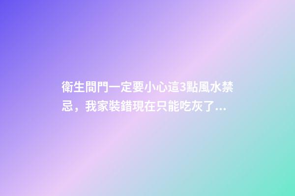衛生間門一定要小心這3點風水禁忌，我家裝錯現在只能吃灰了！
