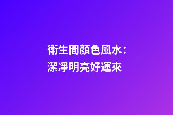 衛生間顏色風水：潔凈明亮好運來