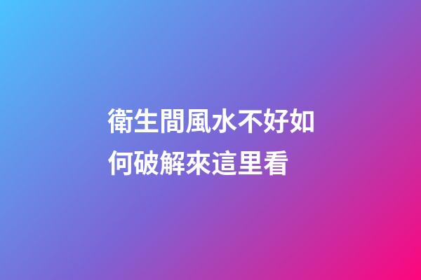 衛生間風水不好如何破解來這里看