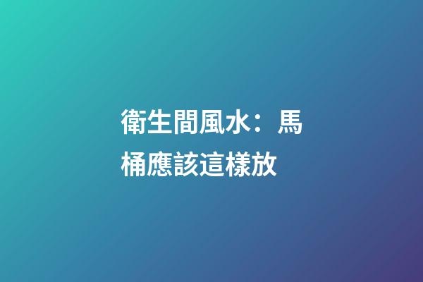 衛生間風水：馬桶應該這樣放