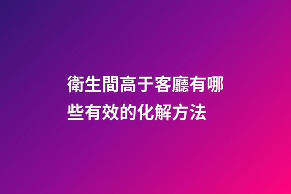 衛生間高于客廳有哪些有效的化解方法