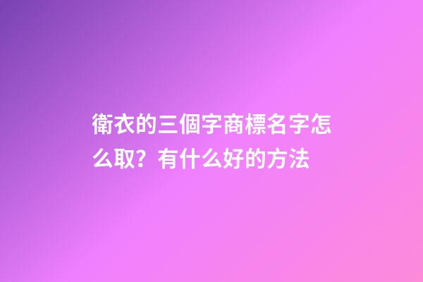 衛衣的三個字商標名字怎么取？有什么好的方法-第1張-商標起名-玄機派