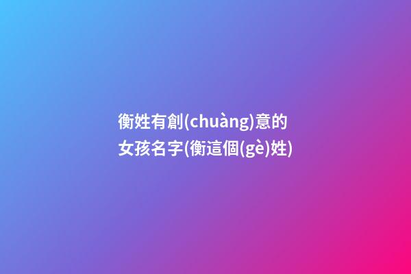 衡姓有創(chuàng)意的女孩名字(衡這個(gè)姓)