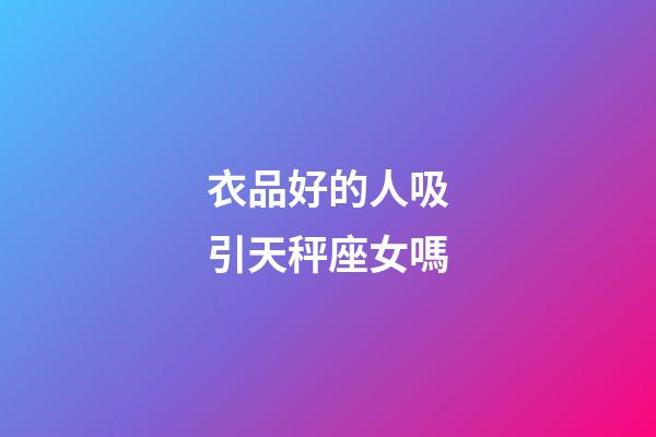 衣品好的人吸引天秤座女嗎-第1張-星座運勢-玄機派