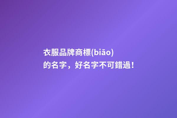 衣服品牌商標(biāo)的名字，好名字不可錯過！-第1張-商標(biāo)起名-玄機(jī)派
