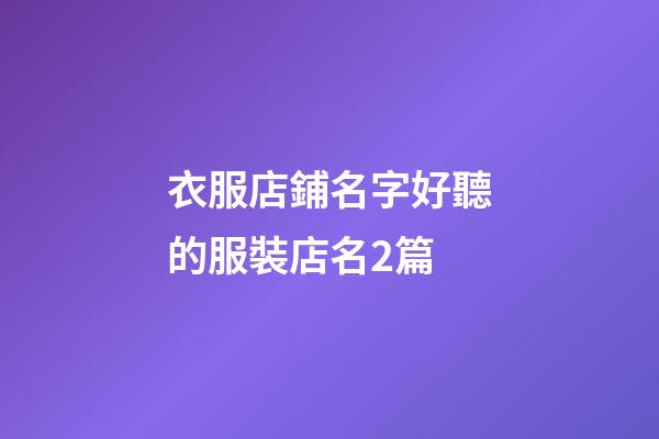 衣服店鋪名字好聽的服裝店名2篇-第1張-店鋪起名-玄機(jī)派