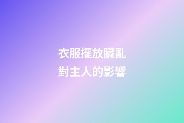 衣服擺放臟亂對主人的影響