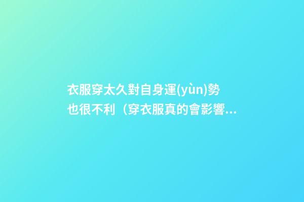 衣服穿太久對自身運(yùn)勢也很不利（穿衣服真的會影響運(yùn)勢嗎）