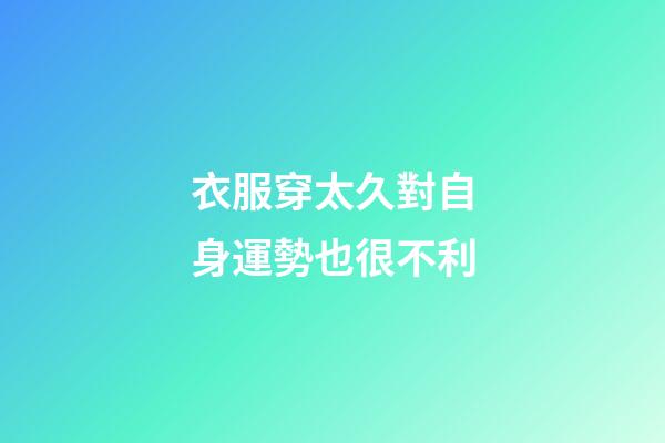 衣服穿太久對自身運勢也很不利