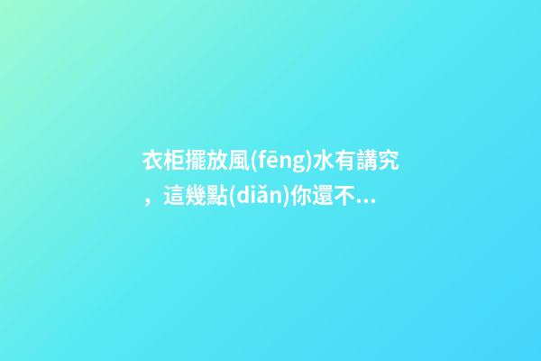 衣柜擺放風(fēng)水有講究，這幾點(diǎn)你還不知道就要小心了！