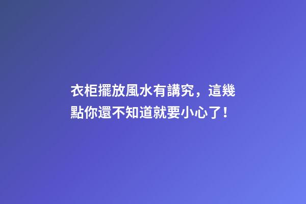 衣柜擺放風水有講究，這幾點你還不知道就要小心了！