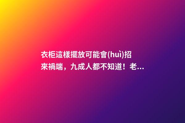 衣柜這樣擺放可能會(huì)招來禍端，九成人都不知道！老師傅看了直搖頭