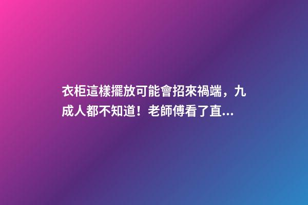 衣柜這樣擺放可能會招來禍端，九成人都不知道！老師傅看了直搖頭