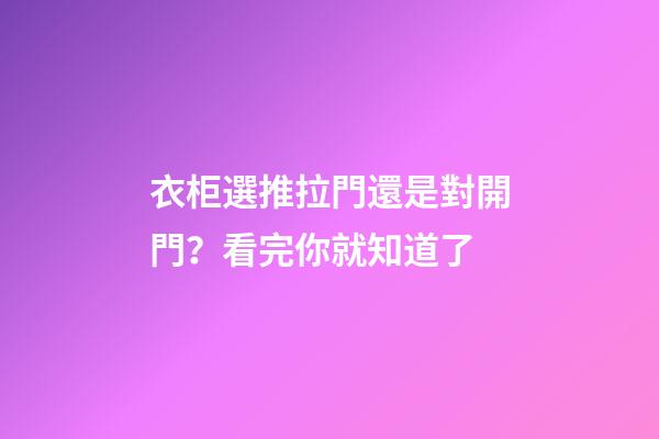 衣柜選推拉門還是對開門？看完你就知道了