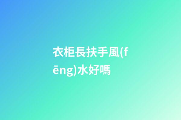 衣柜長扶手風(fēng)水好嗎