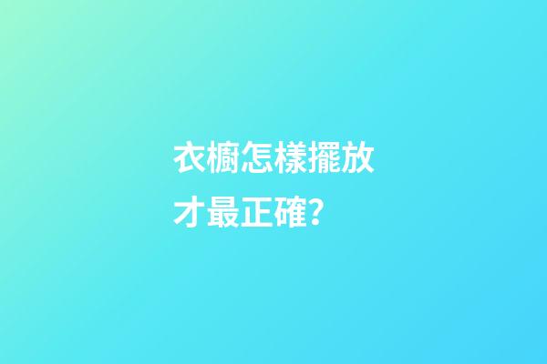 衣櫥怎樣擺放才最正確？