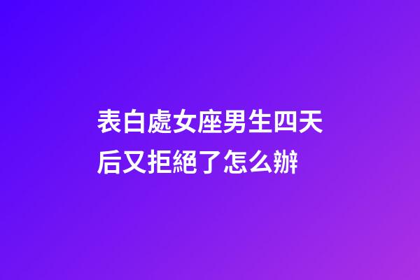 表白處女座男生四天后又拒絕了怎么辦-第1張-星座運勢-玄機派