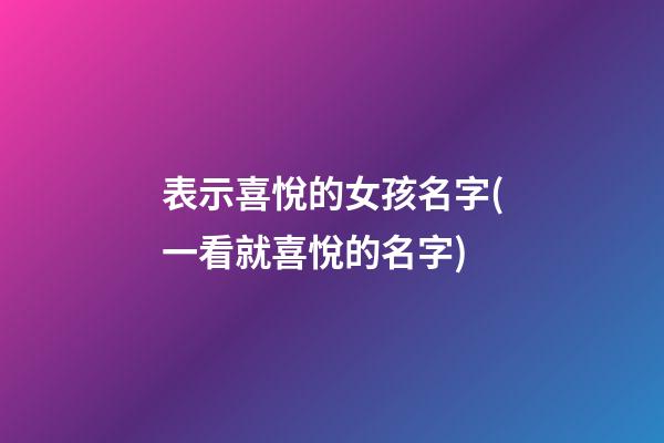 表示喜悅的女孩名字(一看就喜悅的名字)