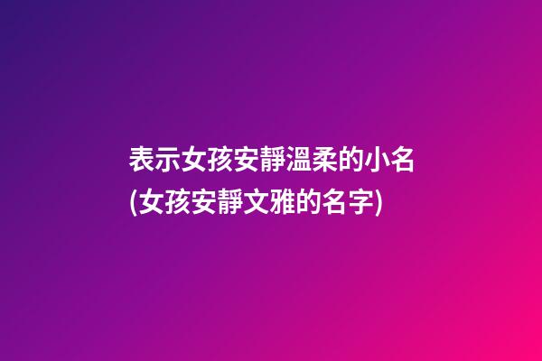 表示女孩安靜溫柔的小名(女孩安靜文雅的名字)