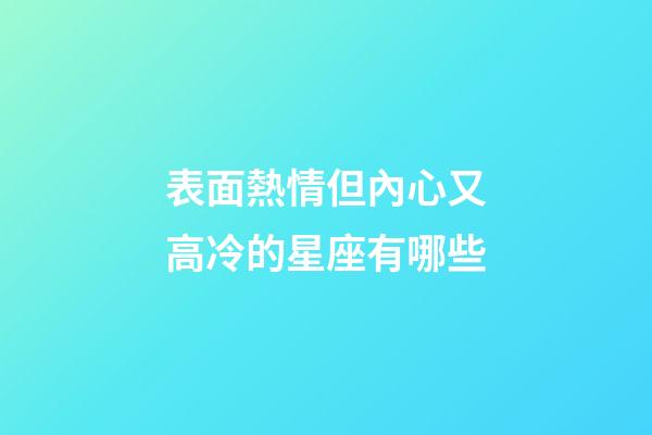 表面熱情但內心又高冷的星座有哪些-第1張-星座運勢-玄機派
