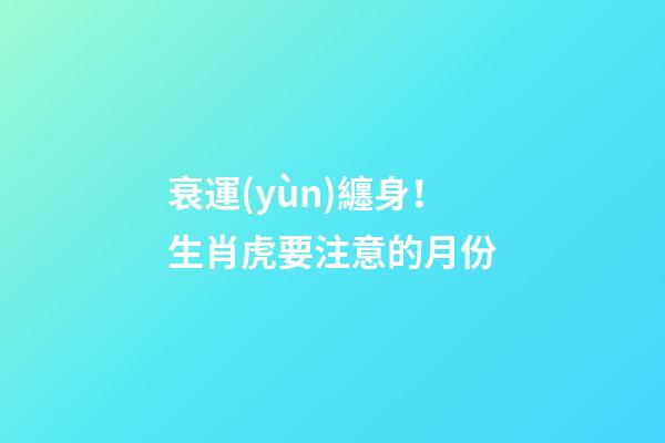 衰運(yùn)纏身！生肖虎要注意的月份