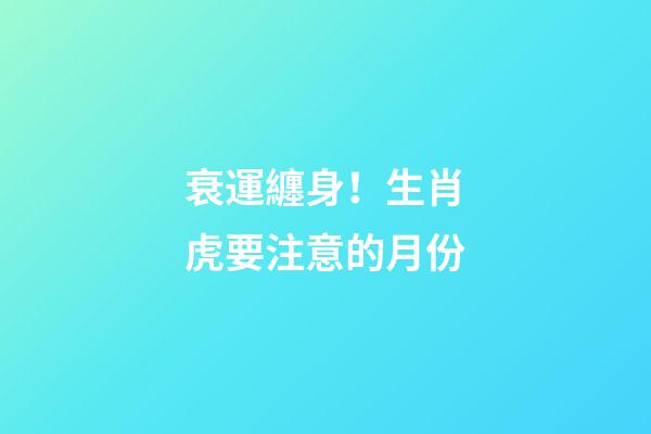 衰運纏身！生肖虎要注意的月份