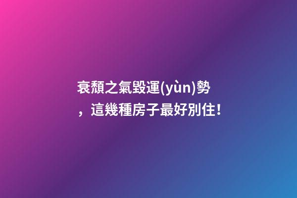 衰頹之氣毀運(yùn)勢，這幾種房子最好別住！