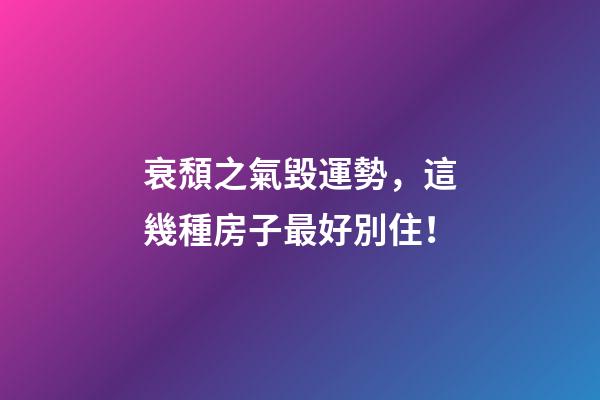 衰頹之氣毀運勢，這幾種房子最好別住！